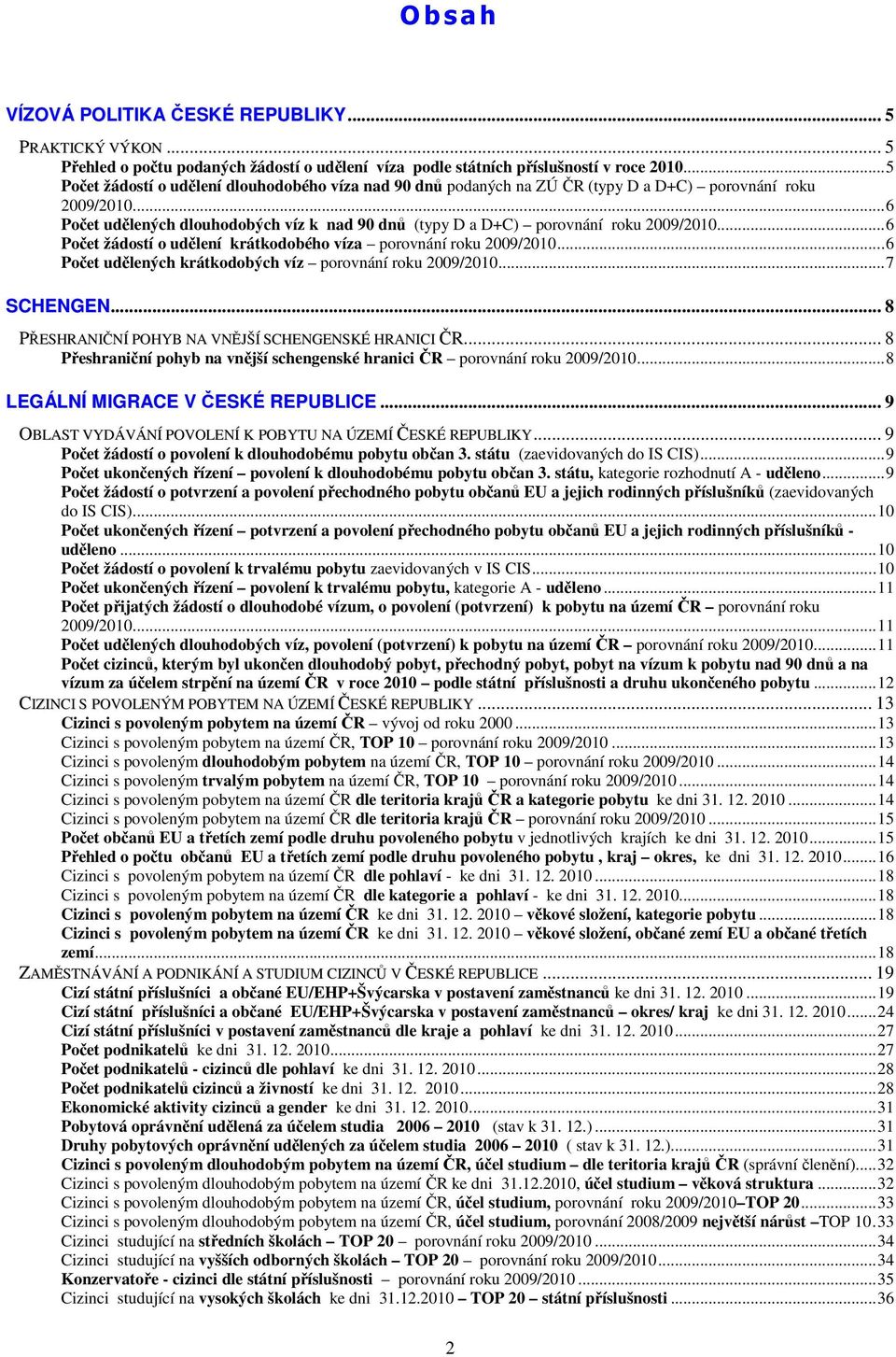 ..6 Počet žádostí o udělení krátkodobého víza porovnání 2009/2010...6 Počet udělených krátkodobých víz porovnání 2009/2010...7 SCHENGEN... 8 PŘESHRANIČNÍ POHYB NA VNĚJŠÍ SCHENGENSKÉ HRANICI ČR.