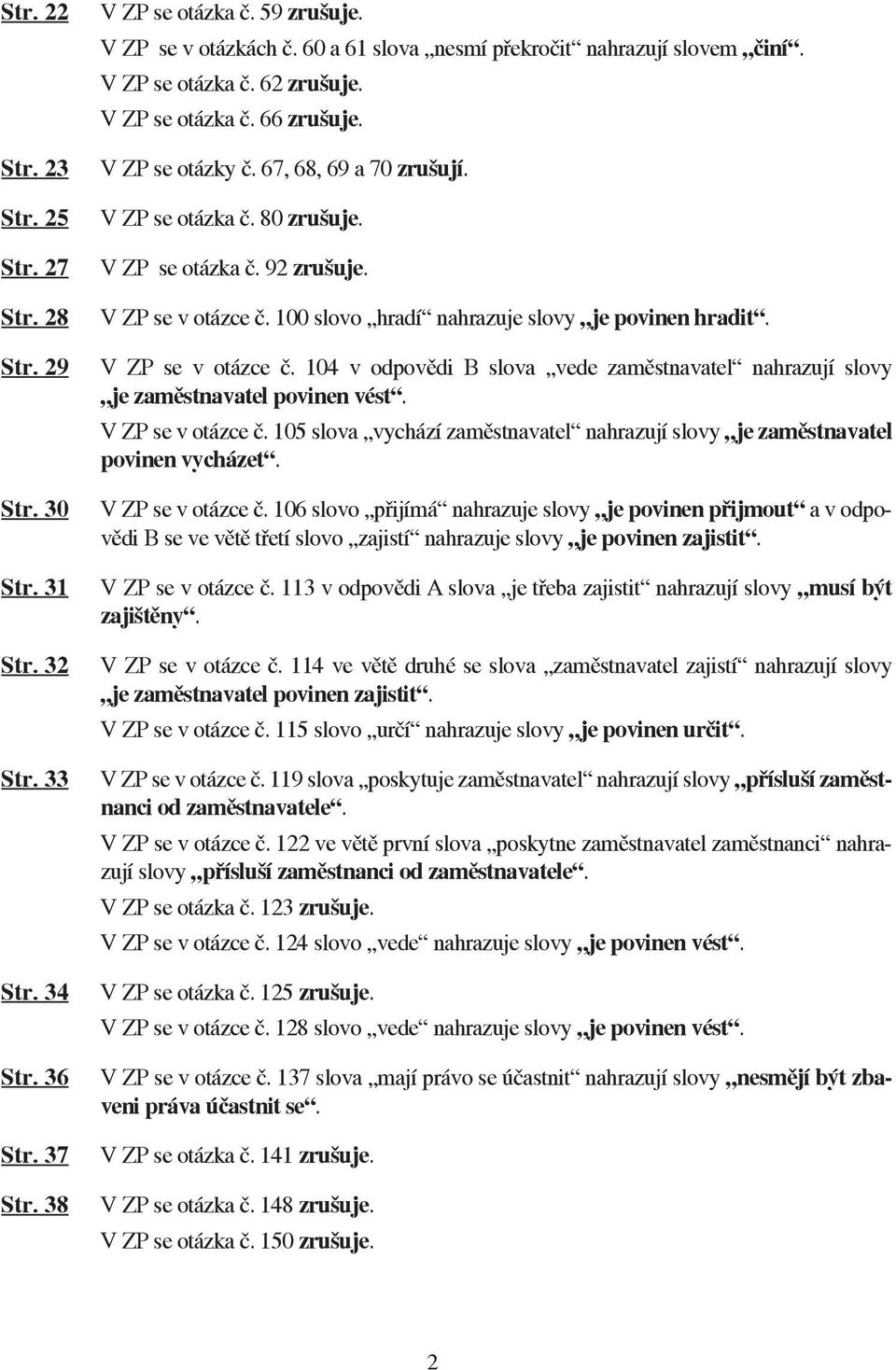 V ZP se otázka č. 92 zrušuje. V ZP se v otázce č. 100 slovo hradí nahrazuje slovy je povinen hradit. V ZP se v otázce č. 104 v odpovědi B slova vede zaměstnavatel nahrazují slovy je zaměstnavatel povinen vést.