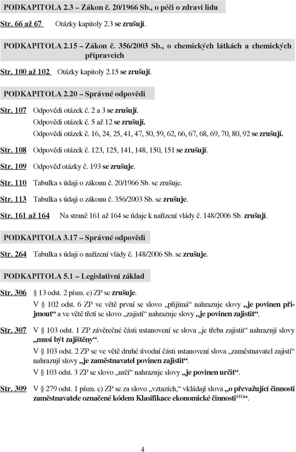 Str. 108 Odpovědi otázek č. 123, 125, 141, 148, 150, 151 se zrušují. Str. 109 Odpověď otázky č. 193 se zrušuje. Str. 110 Tabulka s údaji o zákonu č. 20/1966 Sb. se zrušuje. Str. 113 Tabulka s údaji o zákonu č.