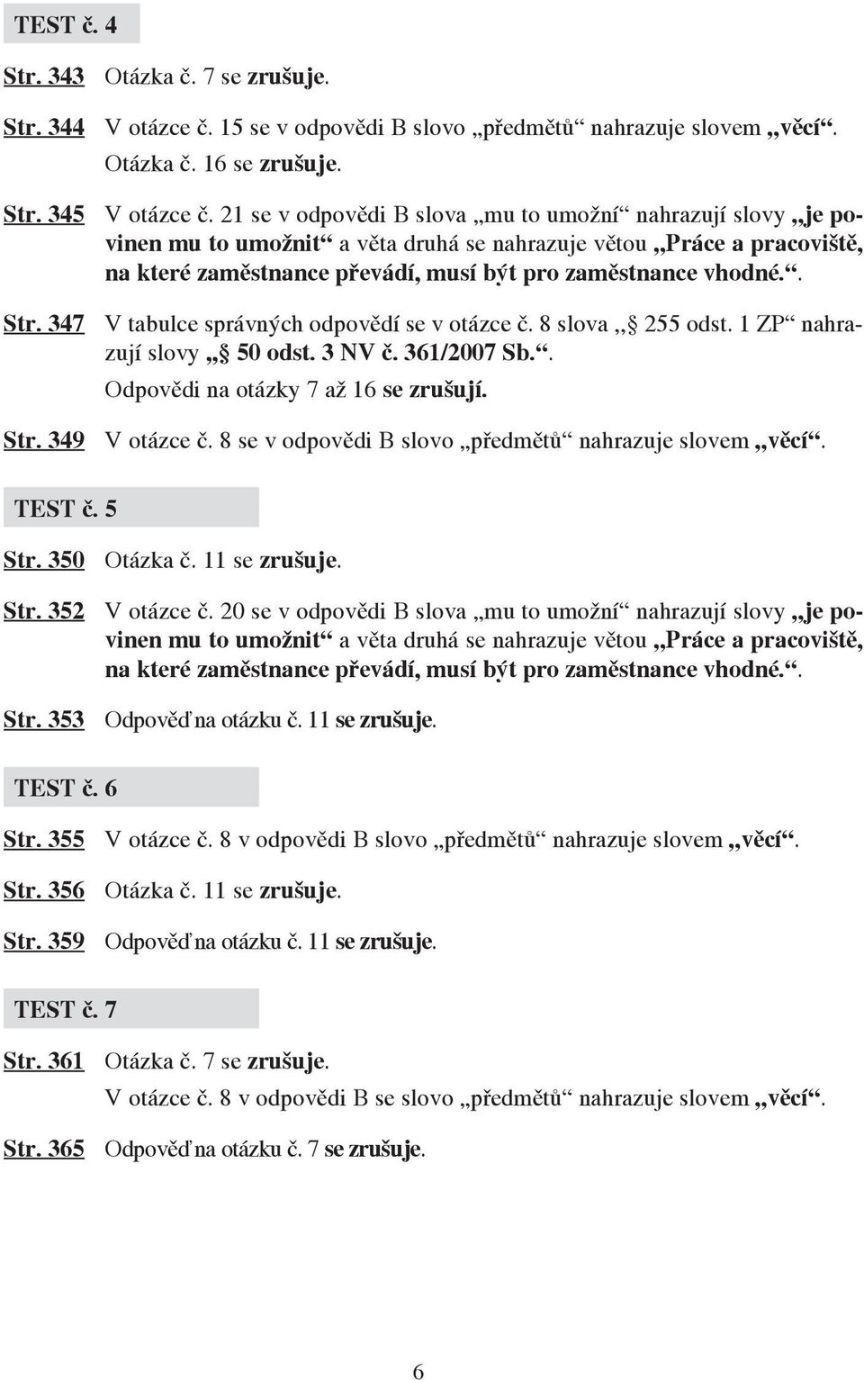 347 V tabulce správných odpovědí se v otázce č. 8 slova,, 255 odst. 1 ZP nahrazují slovy,, 50 odst. 3 NV č. 361/2007 Sb.. Odpovědi na otázky 7 až 16 se zrušují. Str. 349 V otázce č.