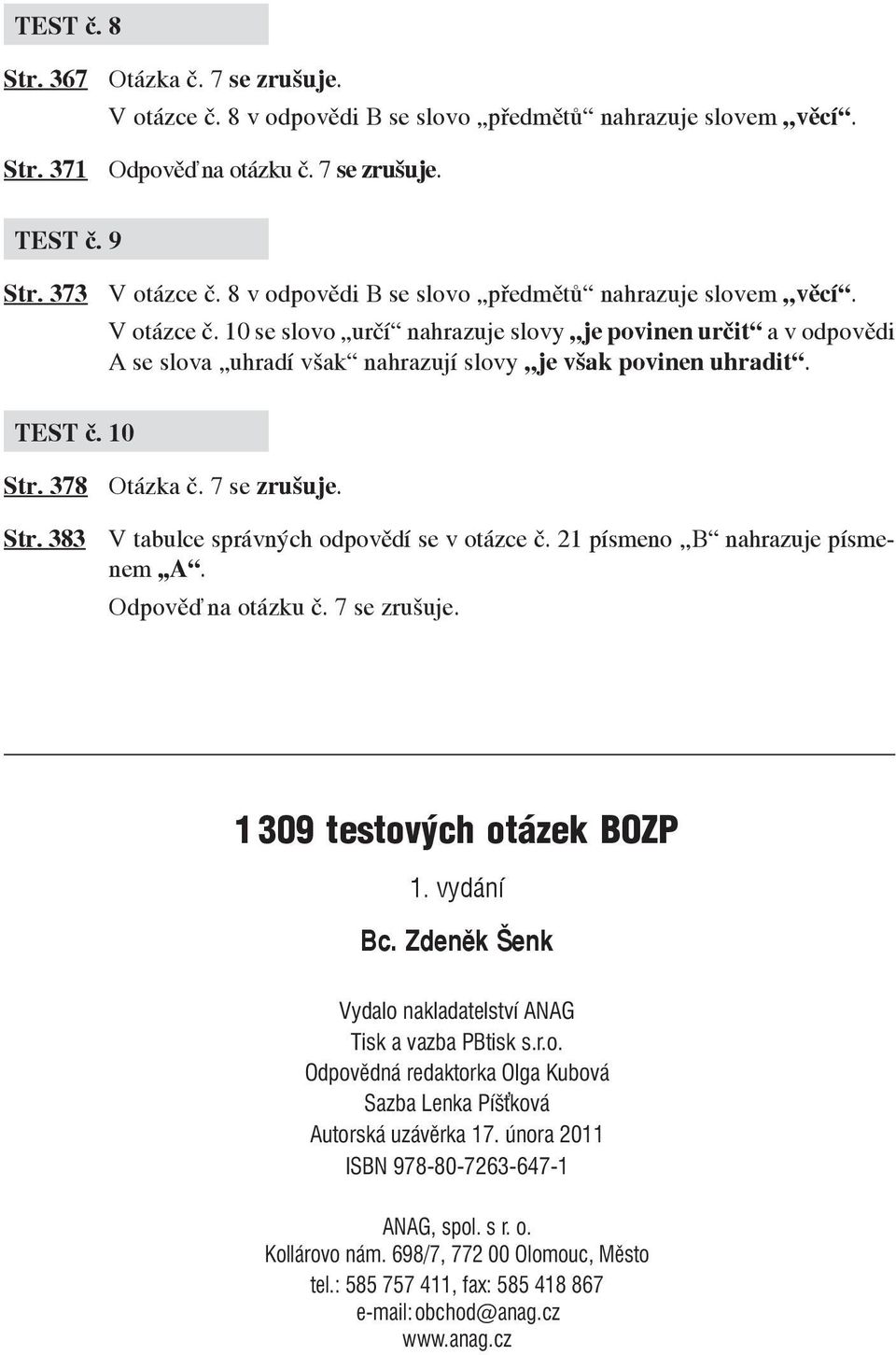 TEST č. 10 Str. 378 Otázka č. 7 se zrušuje. Str. 383 V tabulce správných odpovědí se v otázce č. 21 písmeno,,b nahrazuje písmenem,,a. Odpověď na otázku č. 7 se zrušuje. 1 309 testových otázek BOZP 1.