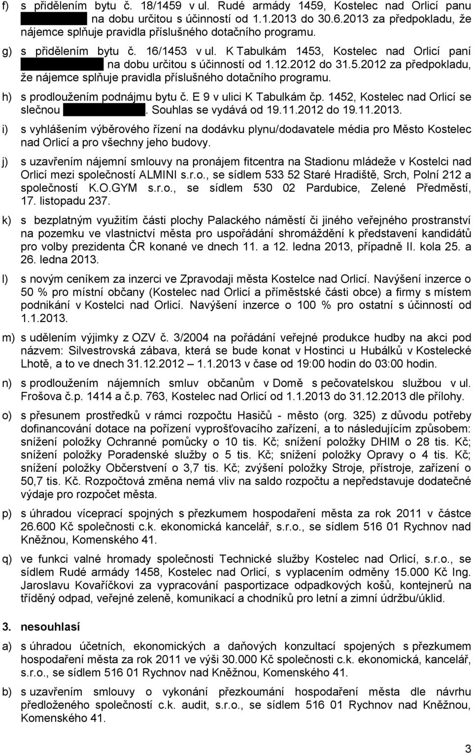 2012 do 31.5.2012 za předpokladu, že nájemce splňuje pravidla příslušného dotačního programu. h) s prodloužením podnájmu bytu č. E 9 v ulici K Tabulkám čp. 1452, Kostelec nad Orlicí se slečnou.