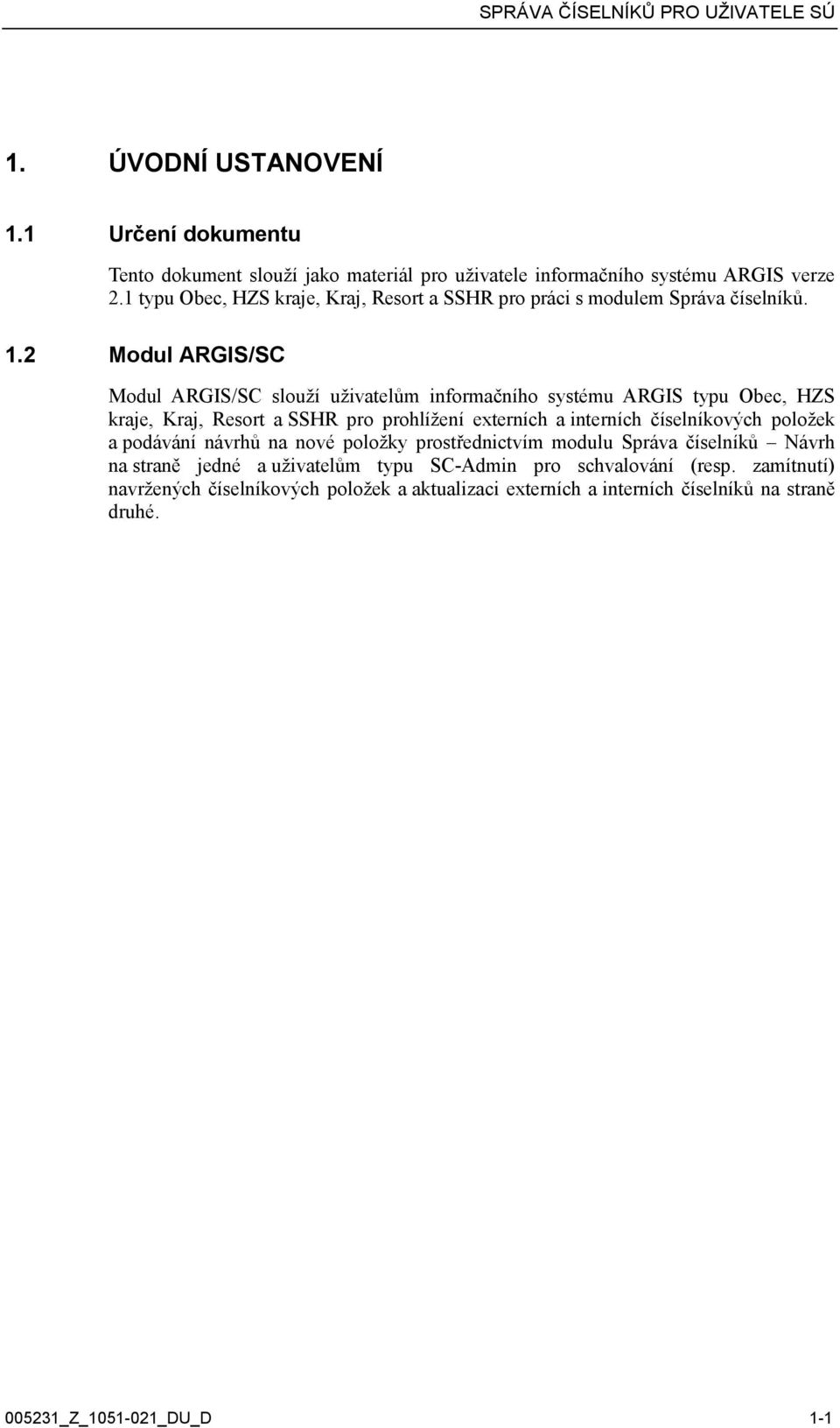 2 Modul ARGIS/SC Modul ARGIS/SC slouží uživatelům informačního systému ARGIS typu Obec, HZS kraje, Kraj, Resort a SSHR pro prohlížení externích a interních číselníkových