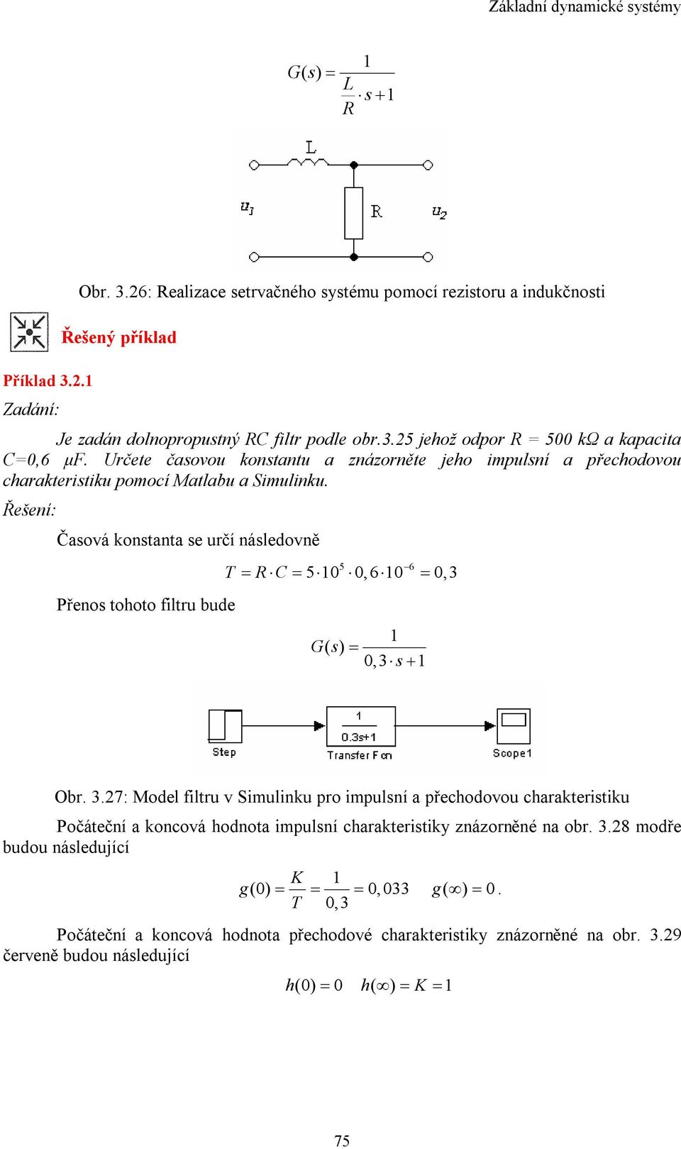 Řešení: Časová konsana se určí následovně Přenos ohoo filru bude = R C = = 5 6 50 0,60 0,3 Gs () = 0,3 s + Obr. 3.