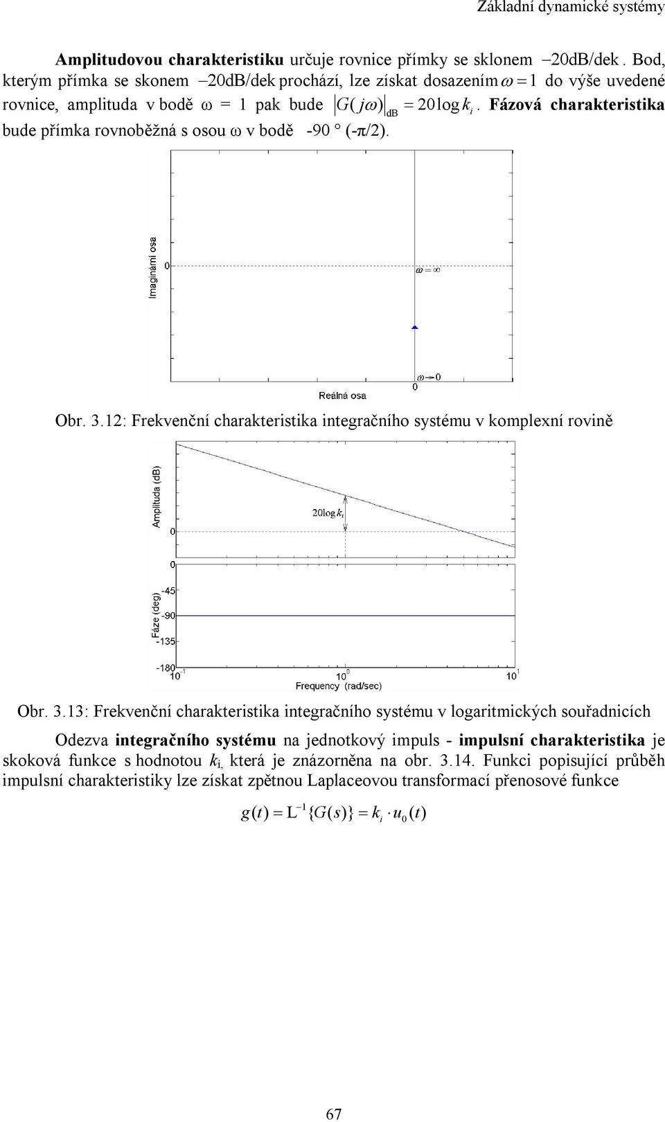 Fázová charakerisika bude přímka rovnoběžná s osou ω v bodě -90 (-π/). Obr. 3.