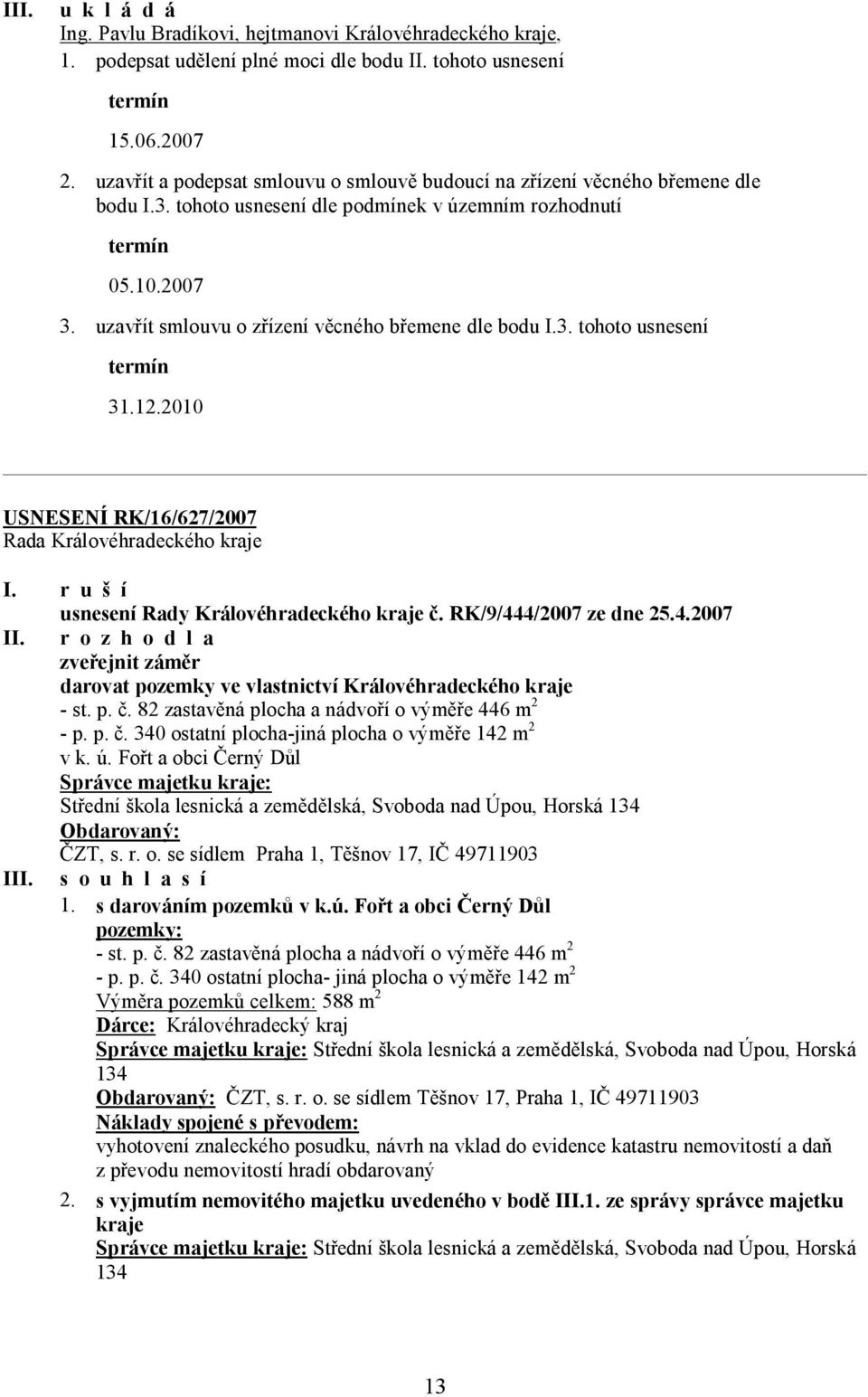 uzavřít smlouvu o zřízení věcného břemene dle bodu I.3. tohoto usnesení 31.12.2010 USNESENÍ RK/16/627/2007 I. r u š í usnesení Rady Královéhradeckého kraje č. RK/9/444/2007 ze dne 25.4.2007 II.