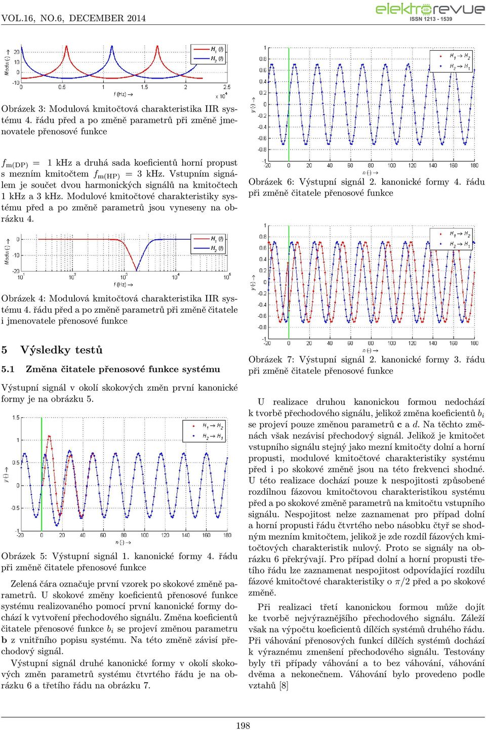 Vstupním signálem je součet dvou harmonických signálů na kmitočtech 1 khz a 3 khz. Modulové kmitočtové charakteristiky systému před a po změně parametrů jsou vyneseny na obrázku 4.