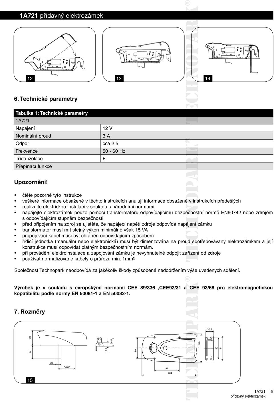 napájejte elektrozámek pouze pomocí transformátoru odpovídajícímu bezpečnostní ečno normě EN60742 nebo zdrojem s odpovídajícím stupněm bezpečnosti před připojením na zdroj se ujistěte, že napájecí