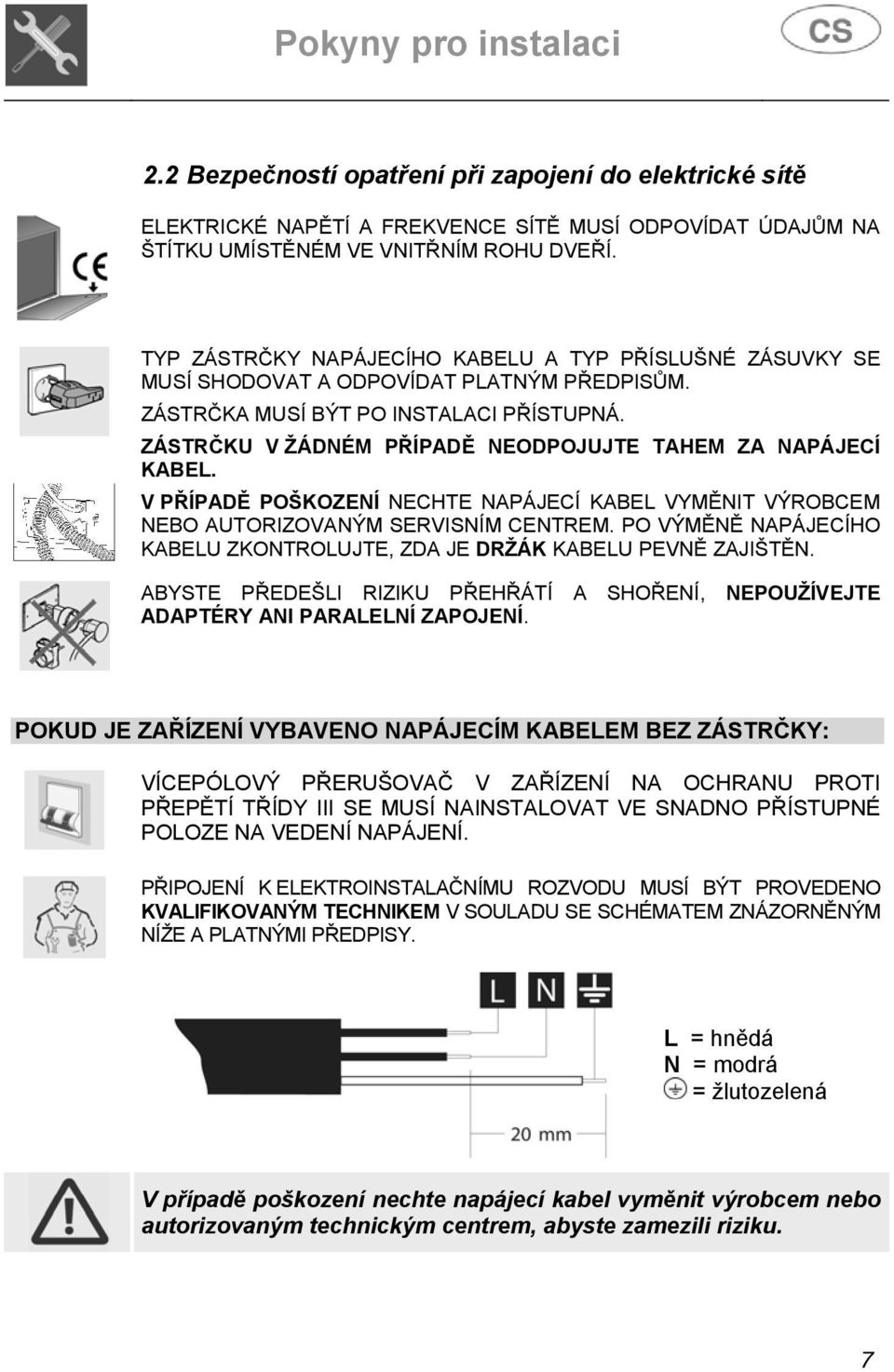 ZÁSTRČKU V ŽÁDNÉM PŘÍPADĚ NEODPOJUJTE TAHEM ZA NAPÁJECÍ KABEL. V PŘÍPADĚ POŠKOZENÍ NECHTE NAPÁJECÍ KABEL VYMĚNIT VÝROBCEM NEBO AUTORIZOVANÝM SERVISNÍM CENTREM.