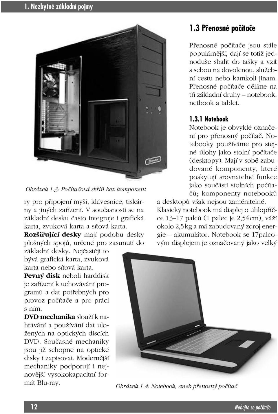 Nejčastěji to bývá grafická karta, zvuková karta nebo síťová karta. Pevný disk neboli harddisk je zařízení k uchovávání programů a dat potřebných pro provoz počítače a pro práci s ním.