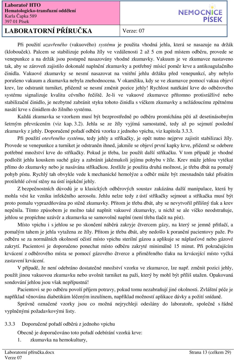 Vakuum je ve zkumavce nastaveno tak, aby se zároveň zajistilo dokonalé naplnění zkumavky a potřebný mísicí poměr krve a antikoagulačního činidla.