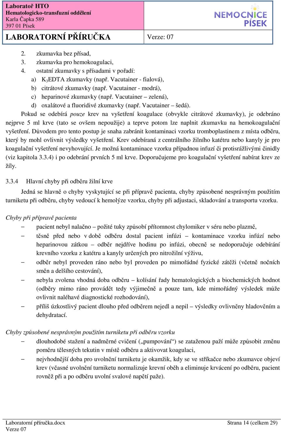 Pokud se odebírá pouze krev na vyšetření koagulace (obvykle citrátové zkumavky), je odebráno nejprve 5 ml krve (tato se ovšem nepoužije) a teprve potom lze naplnit zkumavku na hemokoagulační
