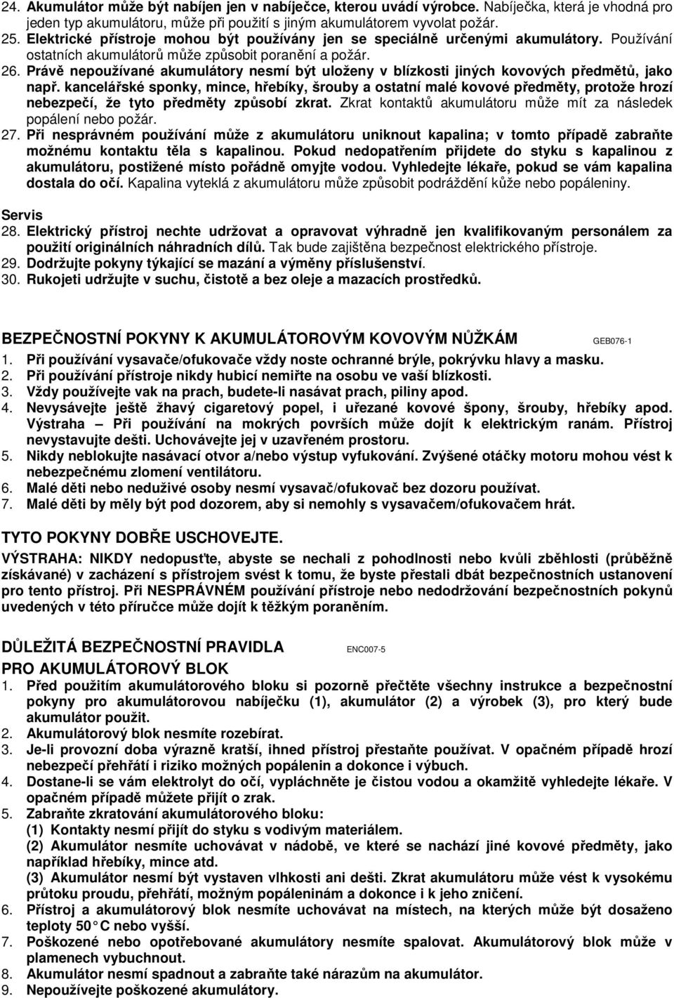Právě nepoužívané akumulátory nesmí být uloženy v blízkosti jiných kovových předmětů, jako např.