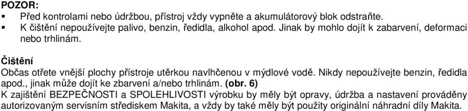 Nikdy nepoužívejte benzin, ředidla apod., jinak může dojít ke zbarvení a/nebo trhlinám. (obr.