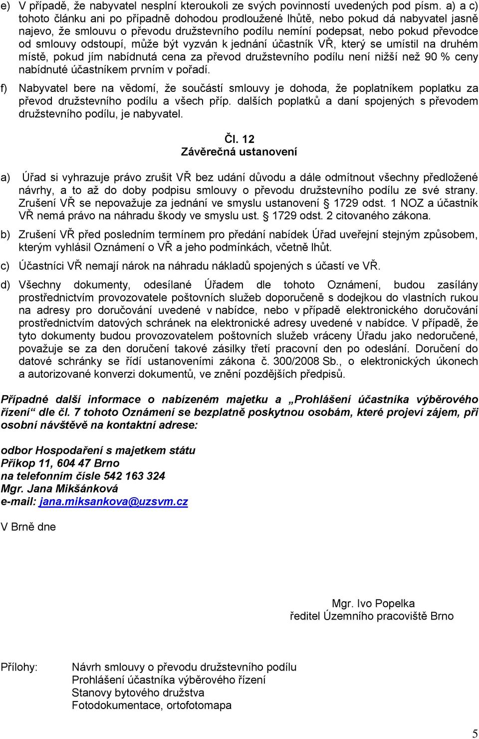 odstoupí, může být vyzván k jednání účastník VŘ, který se umístil na druhém místě, pokud jím nabídnutá cena za převod družstevního podílu není nižší než 90 % ceny nabídnuté účastníkem prvním v pořadí.
