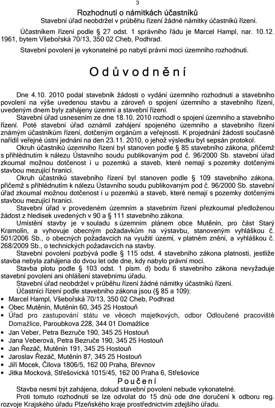 2010 podal stavebník žádosti o vydání územního rozhodnutí a stavebního povolení na výše uvedenou stavbu a zároveň o spojení územního a stavebního řízení, uvedeným dnem byly zahájeny územní a stavební