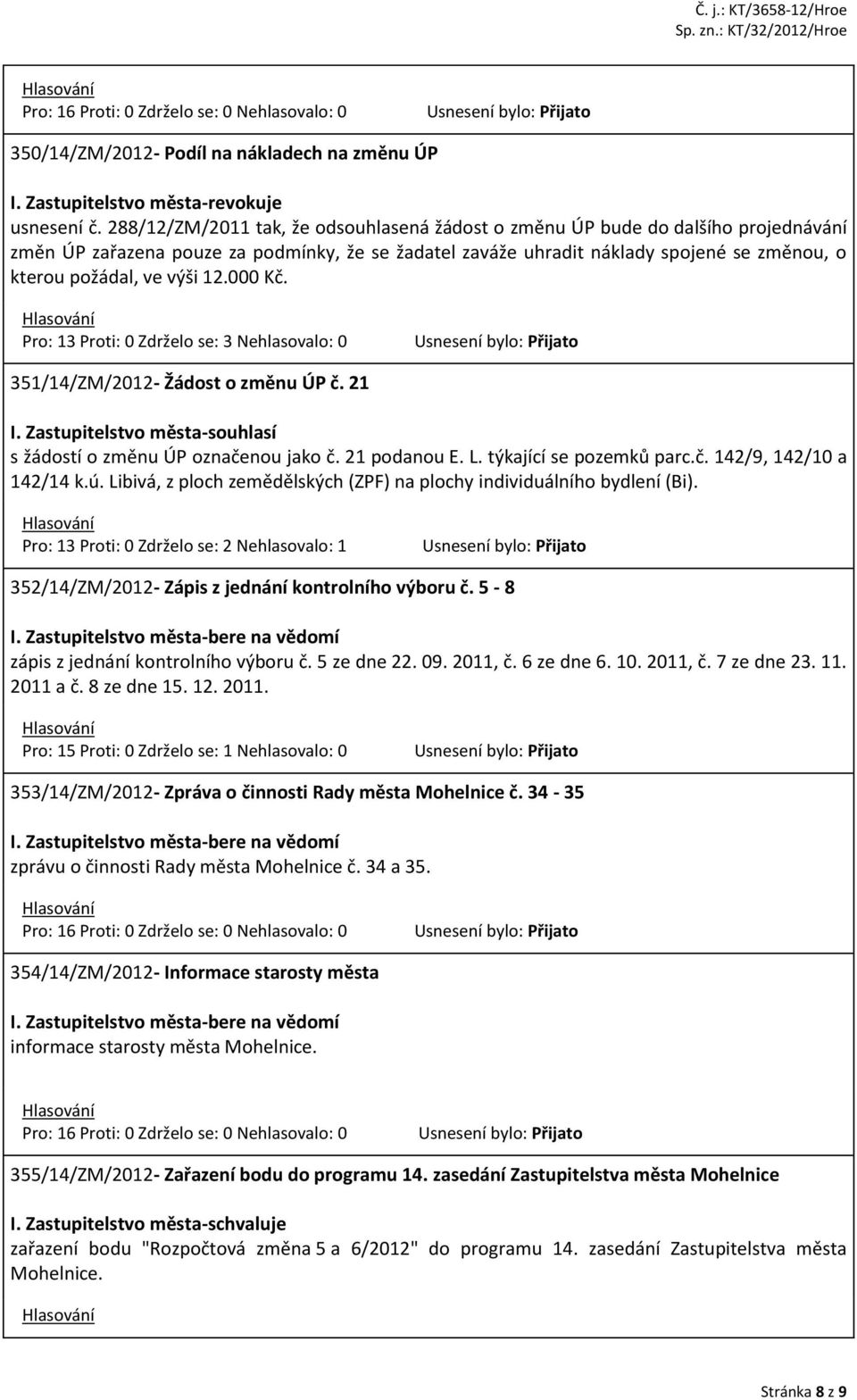 výši 12.000 Kč. Pro: 13 Proti: 0 Zdrželo se: 3 Nehlasovalo: 0 351/14/ZM/2012- Žádost o změnu ÚP č. 21 I. Zastupitelstvo města-souhlasí s žádostí o změnu ÚP označenou jako č. 21 podanou E. L.