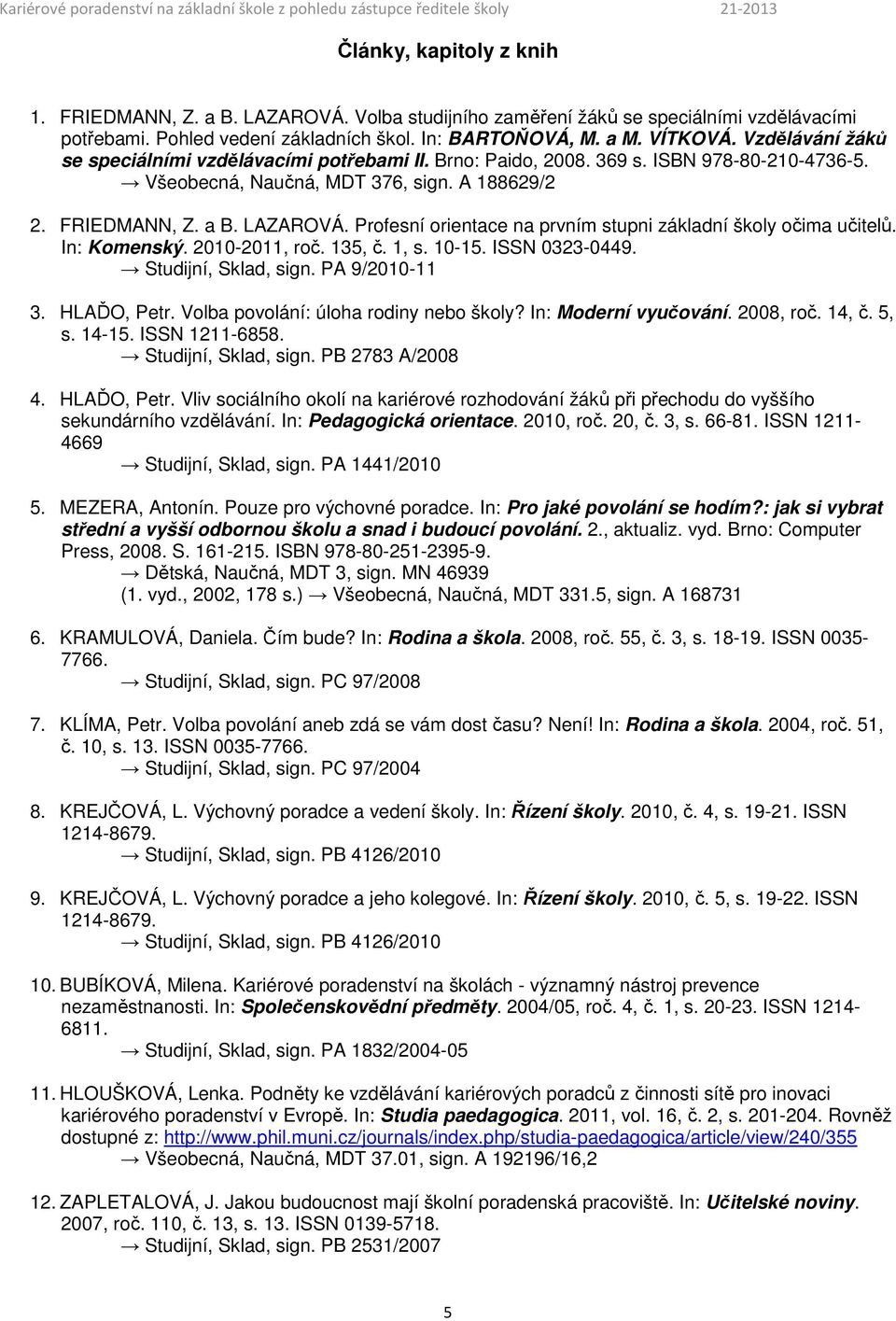 Profesní orientace na prvním stupni základní školy očima učitelů. In: Komenský. 2010-2011, roč. 135, č. 1, s. 10-15. ISSN 0323-0449. Studijní, Sklad, sign. PA 9/2010-11 3. HLAĎO, Petr.