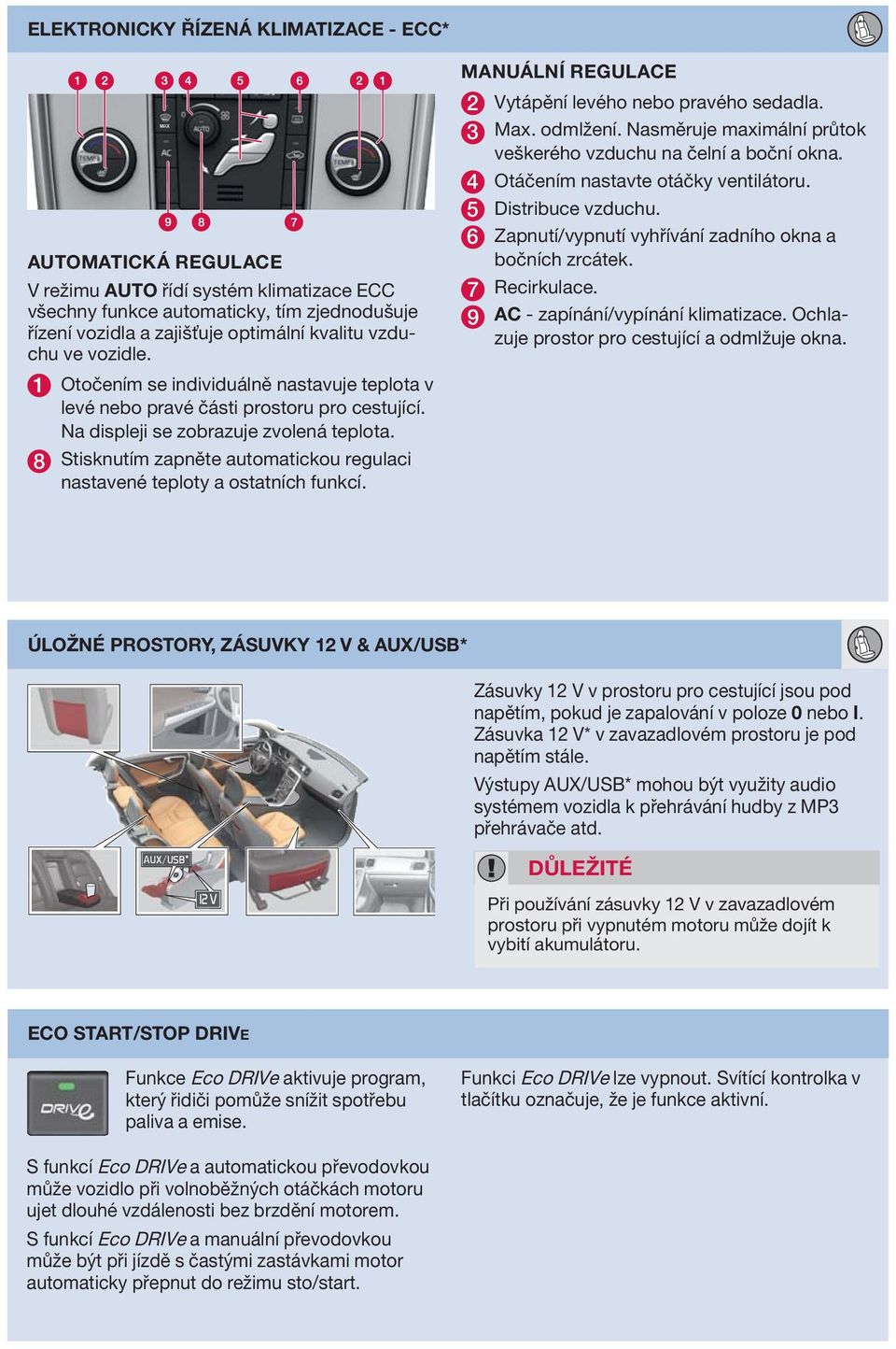 8 Stisknutím zapněte automatickou regulaci nastavené teploty a ostatních funkcí. MANUÁLNÍ REGULACE 2 Vytápění levého nebo pravého sedadla. 3 Max. odmlžení.
