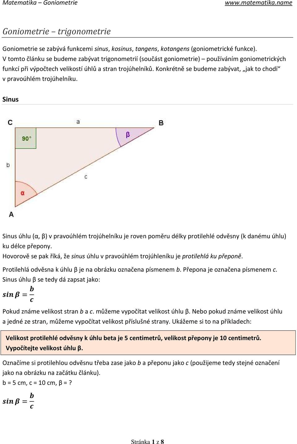 Konkrétně se budeme zabývat, jak to chodí v pravoúhlém trojúhelníku. Sinus Sinus úhlu (α, β) v pravoúhlém trojúhelníku je roven poměru délky protilehlé odvěsny (k danému úhlu) ku délce přepony.