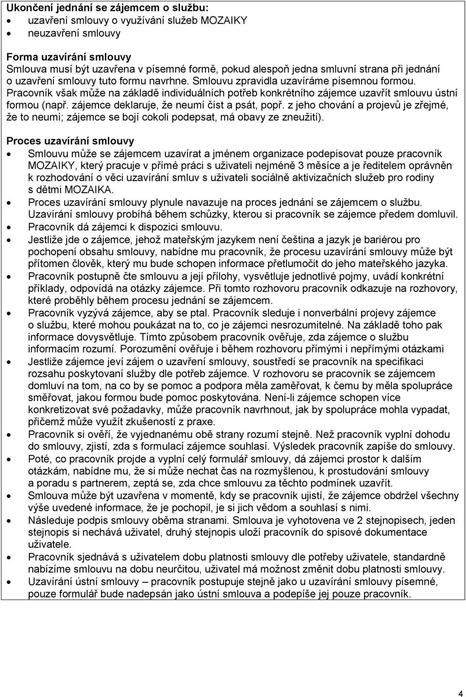 Pracovník však může na základě individuálních potřeb konkrétního zájemce uzavřít smlouvu ústní formou (např. zájemce deklaruje, že neumí číst a psát, popř.
