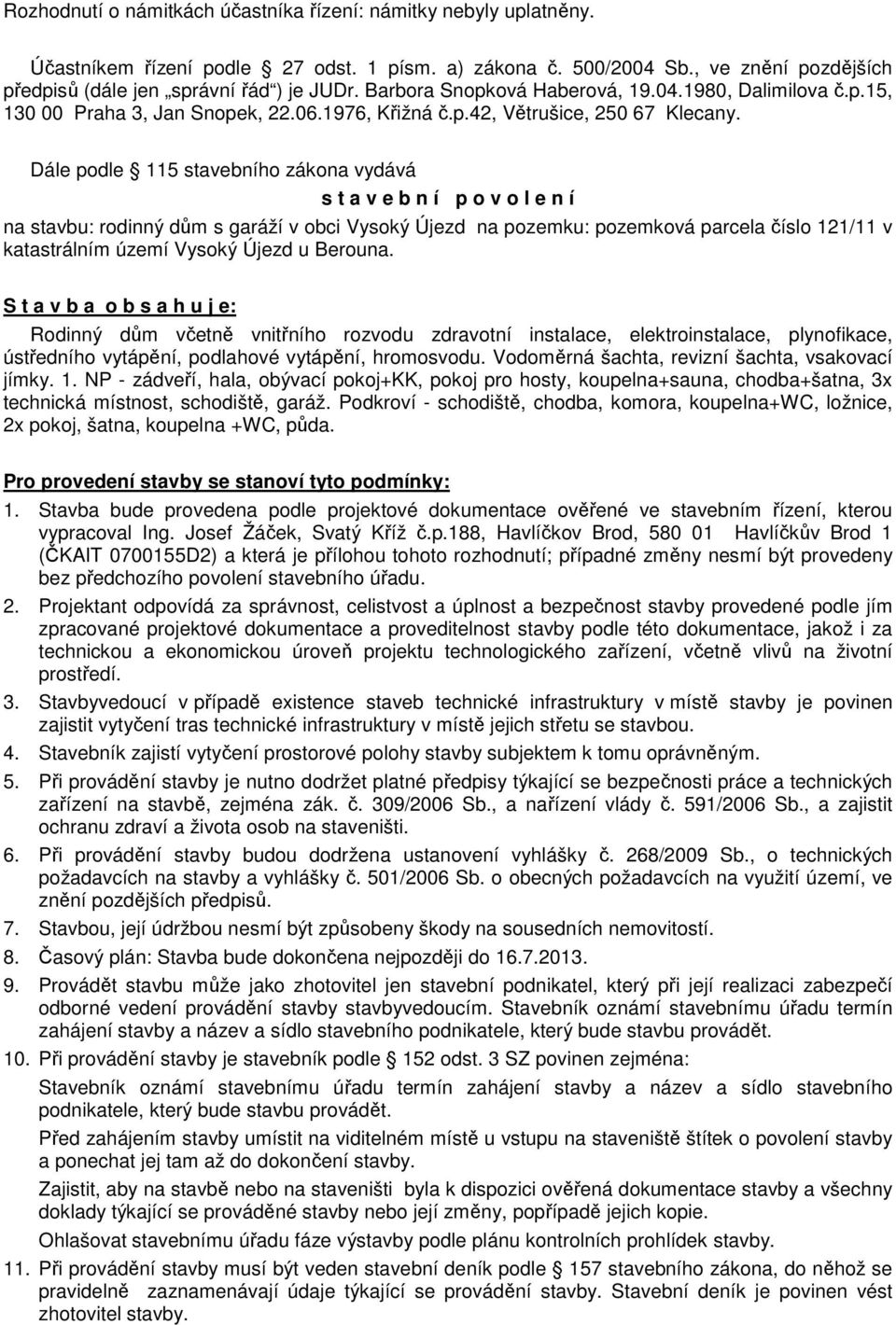 Dále podle 115 stavebního zákona vydává s t a v e b n í p o v o l e n í na stavbu: rodinný dům s garáží v obci Vysoký Újezd na pozemku: pozemková parcela číslo 121/11 v katastrálním území Vysoký