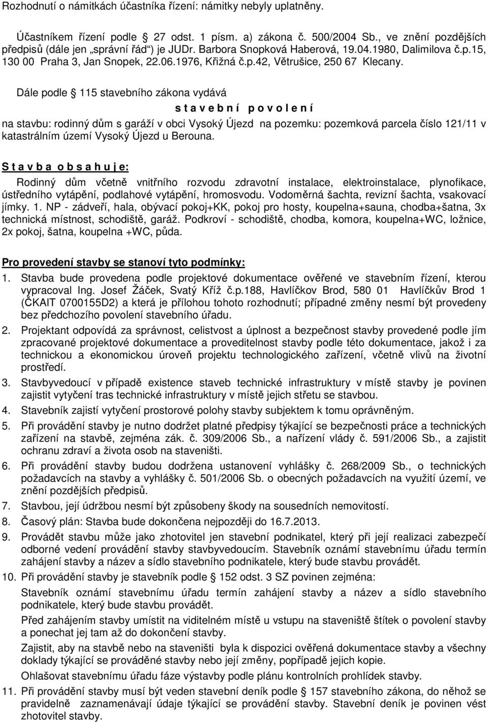 Dále podle 115 stavebního zákona vydává s t a v e b n í p o v o l e n í na stavbu: rodinný dům s garáží v obci Vysoký Újezd na pozemku: pozemková parcela číslo 121/11 v katastrálním území Vysoký