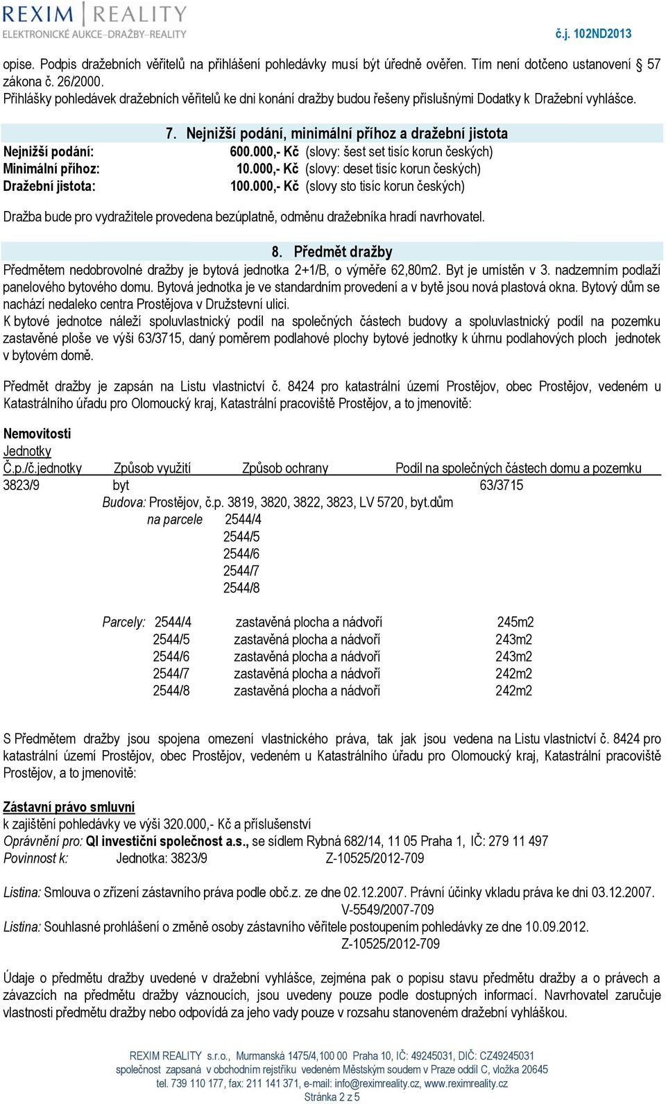 Nejnižší podání, minimální příhoz a dražební jistota 600.000,- Kč (slovy: šest set tisíc korun českých) 10.000,- Kč (slovy: deset tisíc korun českých) 100.