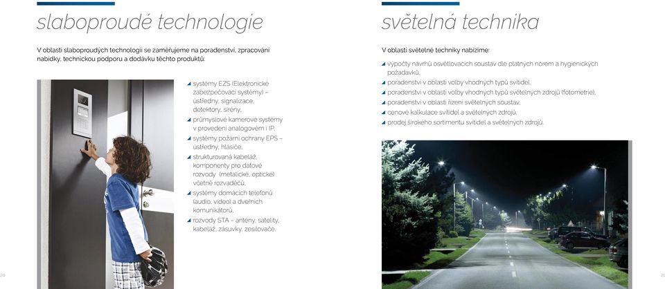 komponenty pro datové rozvody (metalické, optické) včetně rozvaděčů, systémy domácích telefonů (audio, video) a dveřních komunikátorů, rozvody STA antény, satelity, kabeláž, zásuvky, zesilovače.