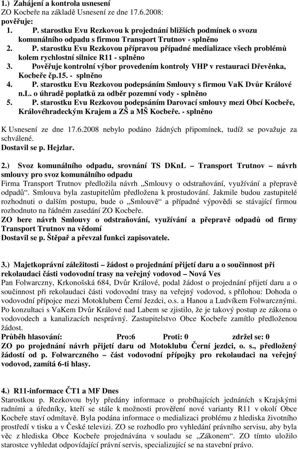 starostku Evu Rezkovou přípravou případné medializace všech problémů kolem rychlostní silnice R11 - splněno 3. Pověřuje kontrolní výbor provedením kontroly VHP v restauraci Dřevěnka, Kocbeře čp.15.