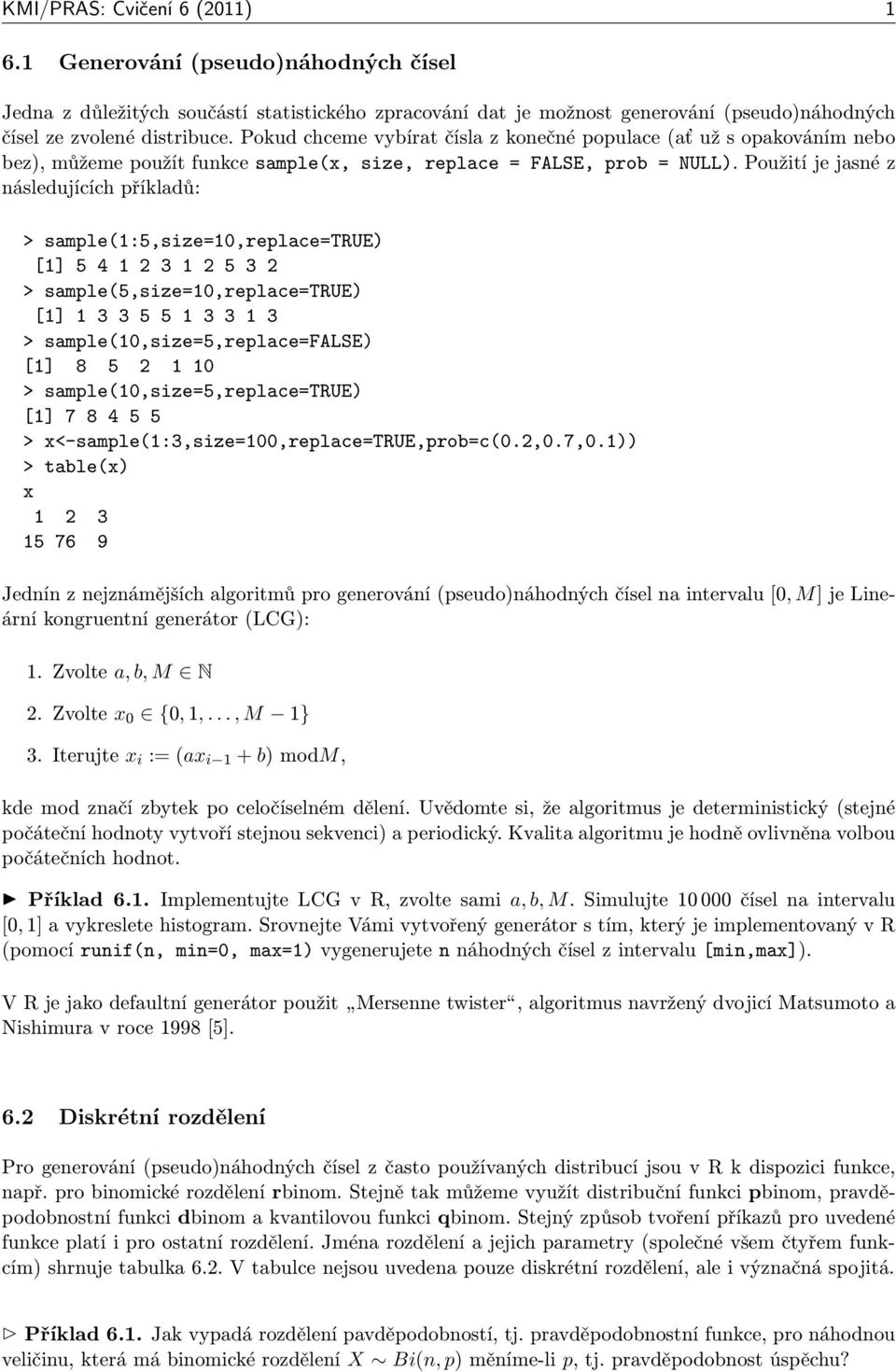 Použití je jasné z následujících příkladů: > sample(1:5,size=10,replace=true) [1] 5 4 1 2 3 1 2 5 3 2 > sample(5,size=10,replace=true) [1] 1 3 3 5 5 1 3 3 1 3 > sample(10,size=5,replace=false) [1] 8