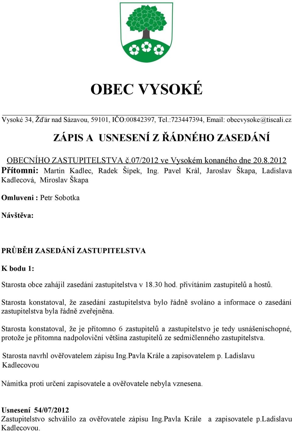 Pavel Král, Jaroslav Škapa, Ladislava Kadlecová, Miroslav Škapa Omluveni : Petr Sobotka Návštěva: PRŮBĚH ZASEDÁNÍ ZASTUPITELSTVA K bodu 1: Starosta obce zahájil zasedání zastupitelstva v 18.30 hod.