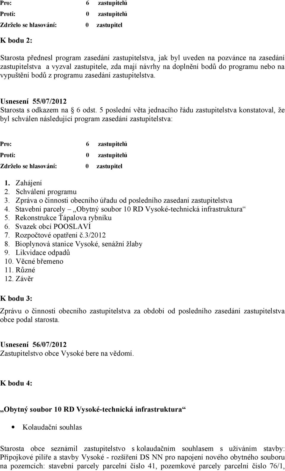 5 poslední věta jednacího řádu zastupitelstva konstatoval, že byl schválen následující program zasedání zastupitelstva: 1. Zahájení 2. Schválení programu 3.