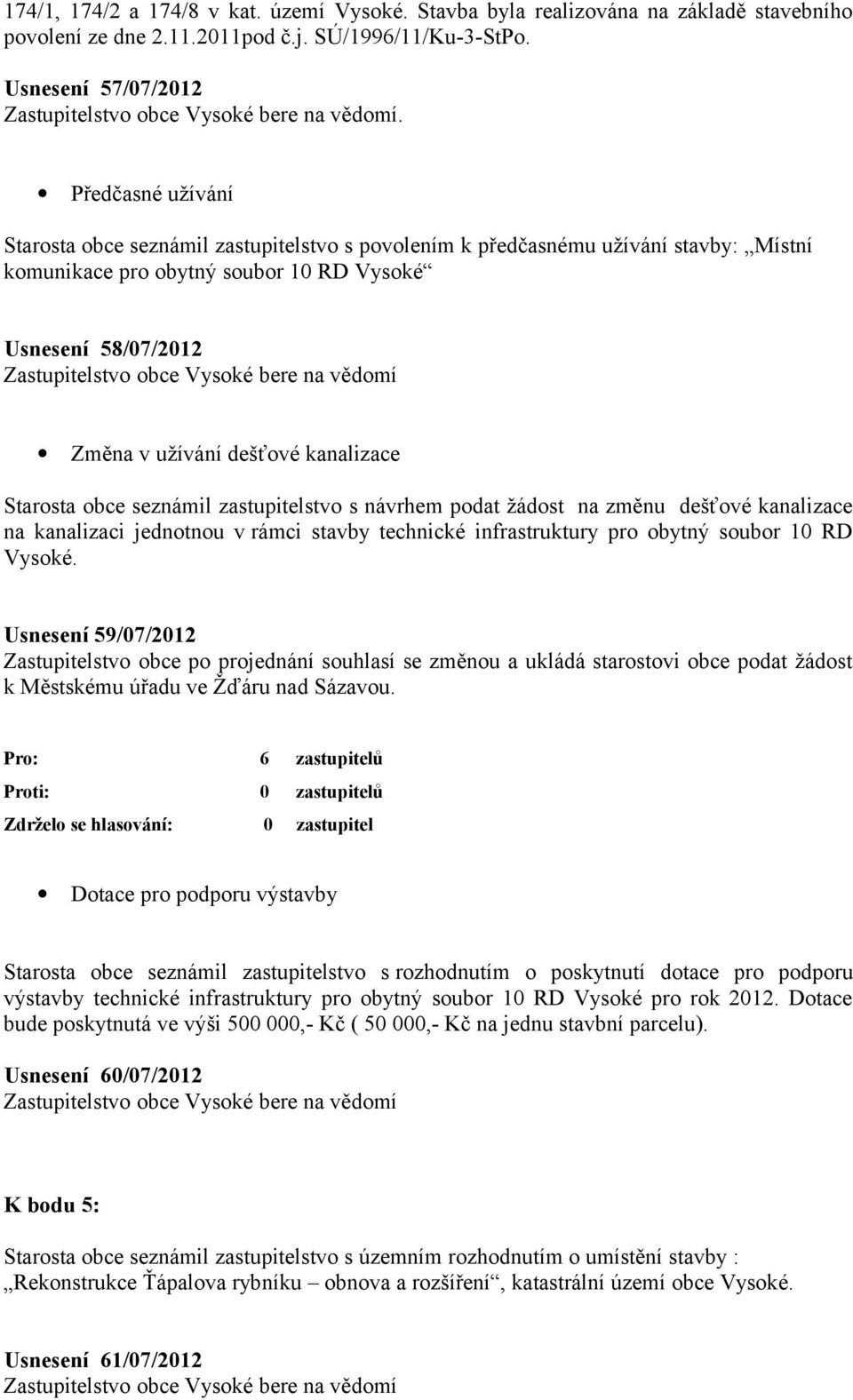 Předčasné užívání Starosta obce seznámil zastupitelstvo s povolením k předčasnému užívání stavby: Místní komunikace pro obytný soubor 10 RD Vysoké Usnesení 58/07/2012 Zastupitelstvo obce Vysoké bere