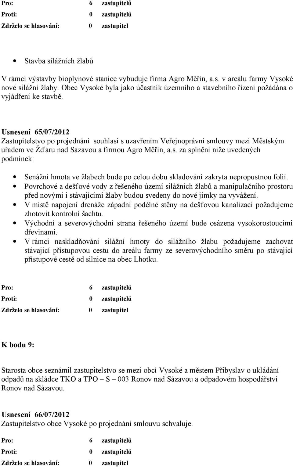 Usnesení 65/07/2012 Zastupitelstvo po projednání souhlasí s uzavřením Veřejnoprávní smlouvy mezi Městským úřadem ve Žďáru nad Sázavou a firmou Agro Měřín, a.s. za splnění níže uvedených podmínek: Senážní hmota ve žlabech bude po celou dobu skladování zakryta nepropustnou folií.