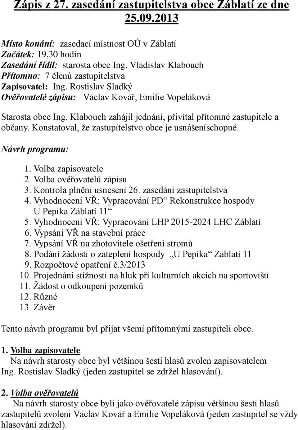 Klabouch zahájil jednání, přivítal přítomné zastupitele a občany. Konstatoval, že zastupitelstvo obce je usnášeníschopné. Návrh programu: 1. Volba zapisovatele 2. Volba ověřovatelů zápisu 3.