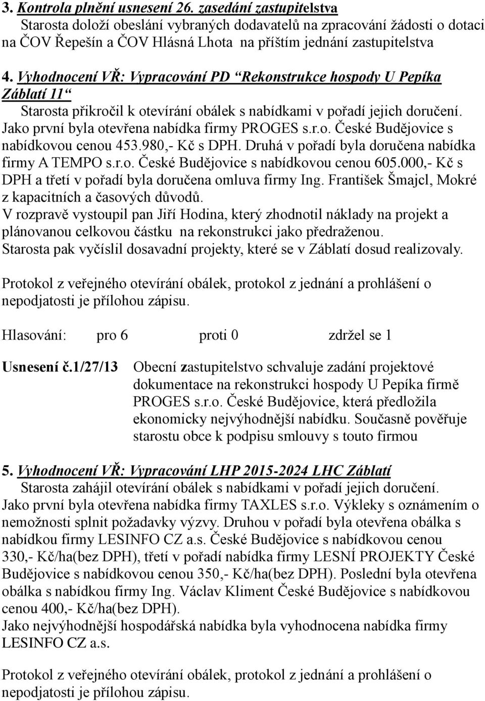Vyhodnocení VŘ: Vypracování PD Rekonstrukce hospody U Pepíka Záblatí 11 Starosta přikročil k otevírání obálek s nabídkami v pořadí jejich doručení. Jako první byla otevřena nabídka firmy PROGES s.r.o. České Budějovice s nabídkovou cenou 453.