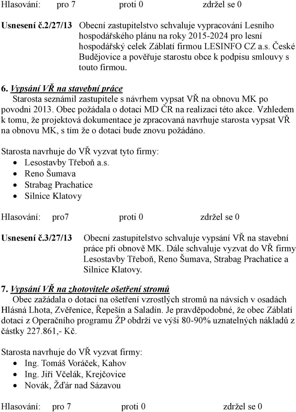 Vzhledem k tomu, že projektová dokumentace je zpracovaná navrhuje starosta vypsat VŘ na obnovu MK, s tím že o dotaci bude znovu požádáno.