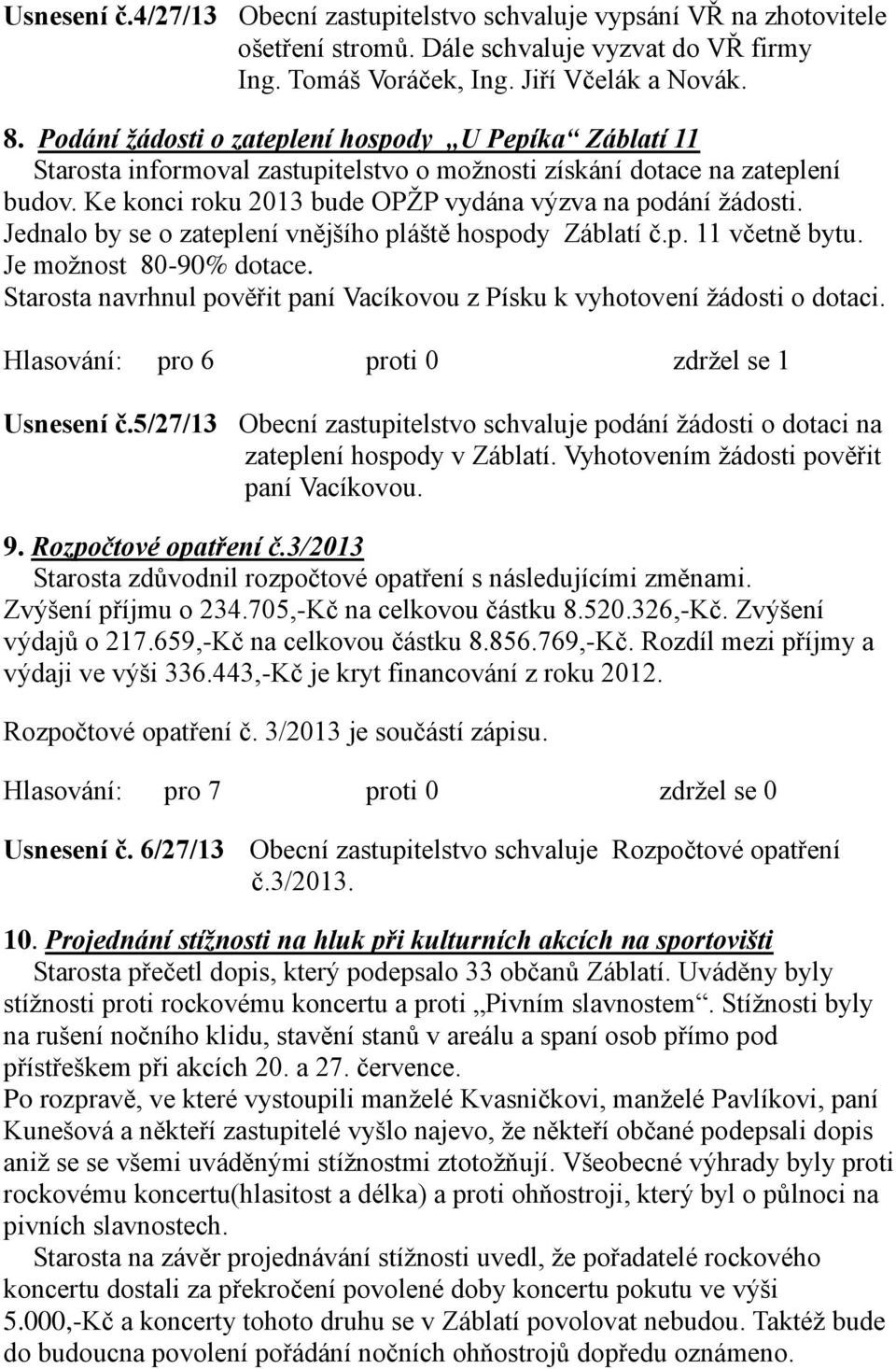 Jednalo by se o zateplení vnějšího pláště hospody Záblatí č.p. 11 včetně bytu. Je možnost 80-90% dotace. Starosta navrhnul pověřit paní Vacíkovou z Písku k vyhotovení žádosti o dotaci.