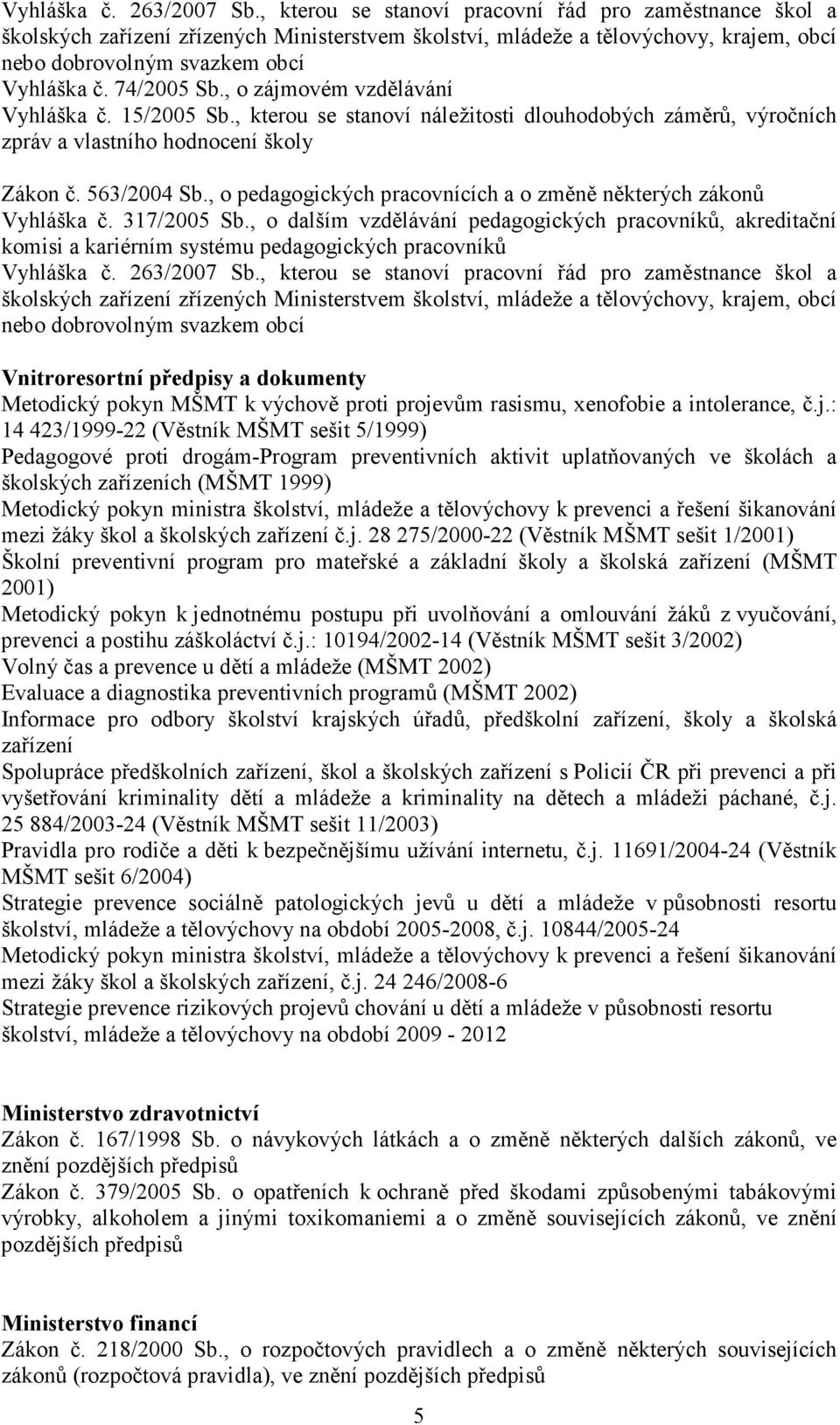 , o zájmovém vzdělávání Vyhláška č. 15/2005 Sb., kterou se stanoví náležitosti dlouhodobých záměrů, výročních zpráv a vlastního hodnocení školy Zákon č. 563/2004 Sb.