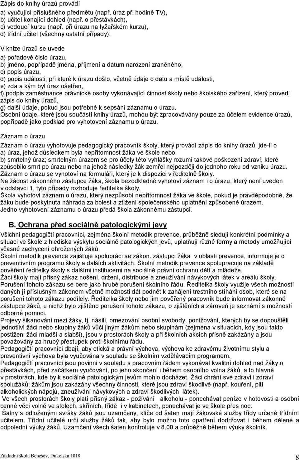 V knize úrazů se uvede a) pořadové číslo úrazu, b) jméno, popřípadě jména, příjmení a datum narození zraněného, c) popis úrazu, d) popis události, při které k úrazu došlo, včetně údaje o datu a místě