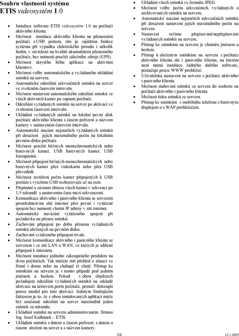 počítače, bez nutnosti použití záložního zdroje (UPS). Možnost skrytého běhu aplikace na aktivním klientovi. Možnost volby automatického a vyžádaného ukládání snímků na serveru.