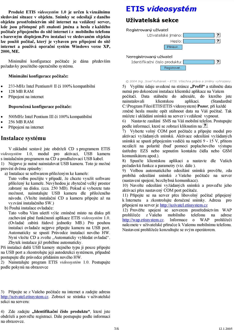 telefonu s barevným displejem.pro instalaci ve sledovaném objektu lze použít počítač, který je vybaven pro připojení do sítě internet a používá operační systém Windows verze XP, 2000, ME.