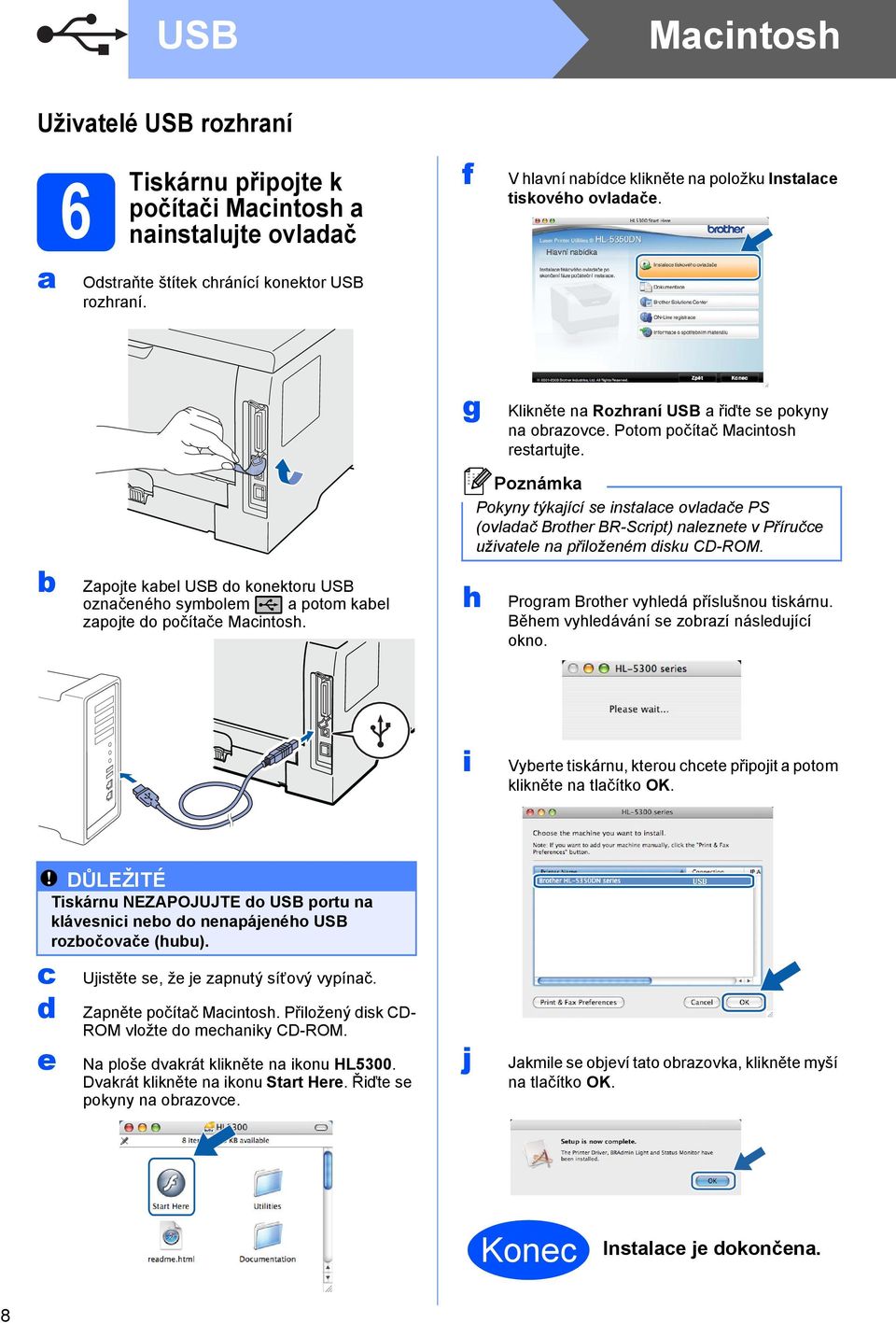 b Zapojte kabel USB do konektoru USB označeného symbolem a potom kabel zapojte do počítače Macintosh.