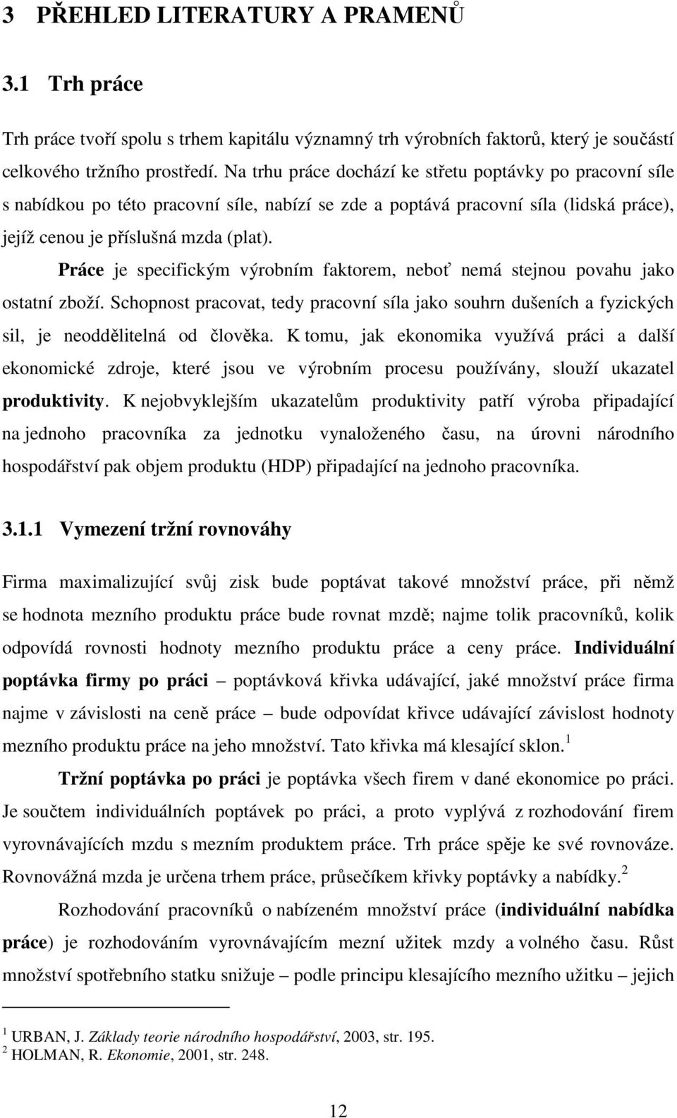Práce je specifickým výrobním faktorem, neboť nemá stejnou povahu jako ostatní zboží. Schopnost pracovat, tedy pracovní síla jako souhrn dušeních a fyzických sil, je neoddělitelná od člověka.