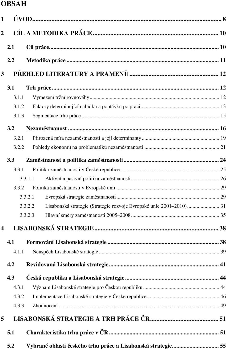 3 Zaměstnanost a politika zaměstnanosti... 24 3.3.1 Politika zaměstnanosti v České republice... 25 3.3.1.1 Aktivní a pasivní politika zaměstnanosti... 26 3.3.2 Politika zaměstnanosti v Evropské unii.