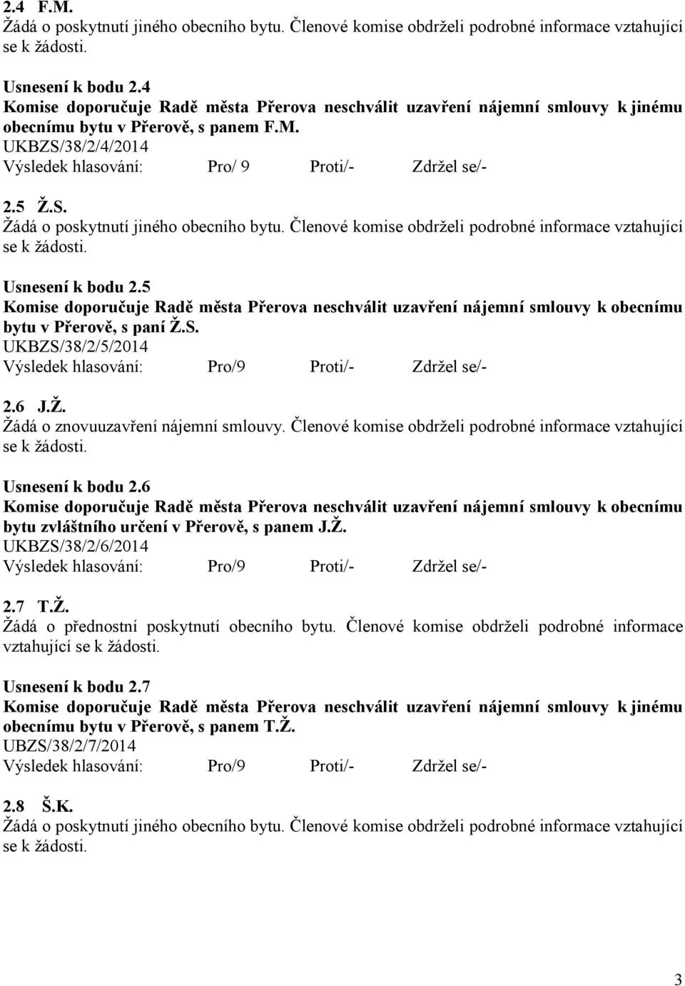 Členové komise obdrželi podrobné informace vztahující Usnesení k bodu 2.6 bytu zvláštního určení v Přerově, s panem J.Ž. UKBZS/38/2/6/2014 2.7 T.Ž. Žádá o přednostní poskytnutí obecního bytu.