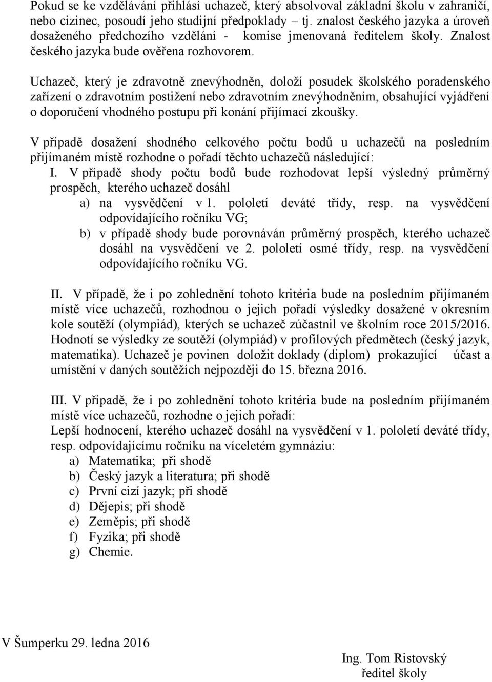 Uchazeč, který je zdravotně znevýhodněn, doloží posudek školského poradenského zařízení o zdravotním postižení nebo zdravotním znevýhodněním, obsahující vyjádření o doporučení vhodného postupu při