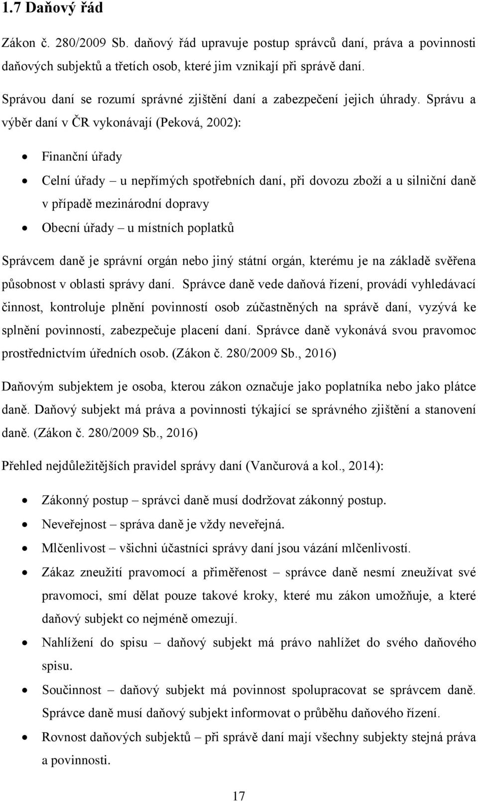 Správu a výběr daní v ČR vykonávají (Peková, 2002): Finanční úřady Celní úřady u nepřímých spotřebních daní, při dovozu zboží a u silniční daně v případě mezinárodní dopravy Obecní úřady u místních
