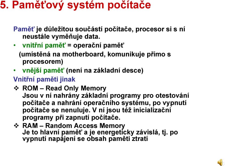 jinak ROM Read Only Memory Jsou v ní nahrány základní programy pro otestování počítače a nahrání operačního systému, po vypnutí počítače se